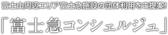 富士山周辺エリア富士急施設の団体利用をご提案!「富士急コンシェルジュ」